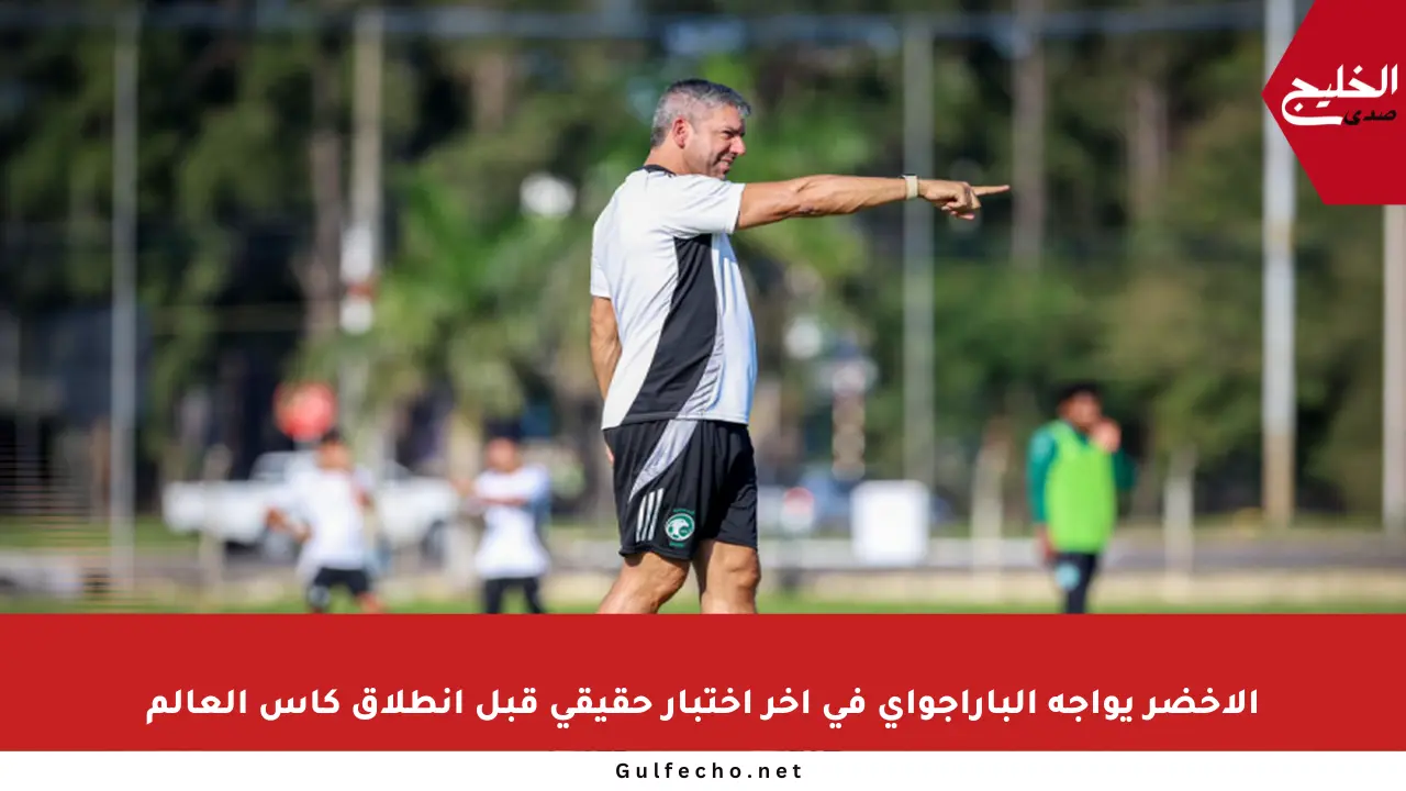 الأخضر يواجه الباراجواي في آخر اختبار حقيقي قبل انطلاق كأس العالم
